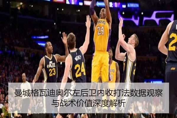 曼城格瓦迪奥尔左后卫内收打法数据观察与战术价值深度解析