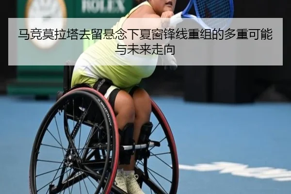 马竞莫拉塔去留悬念下夏窗锋线重组的多重可能与未来走向