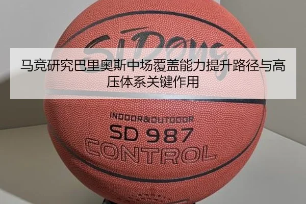 马竞研究巴里奥斯中场覆盖能力提升路径与高压体系关键作用