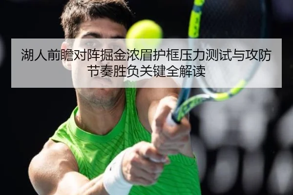 湖人前瞻对阵掘金浓眉护框压力测试与攻防节奏胜负关键全解读