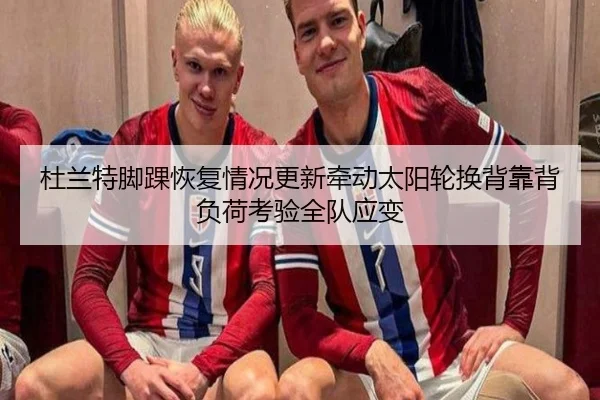 杜兰特脚踝恢复情况更新牵动太阳轮换背靠背负荷考验全队应变
