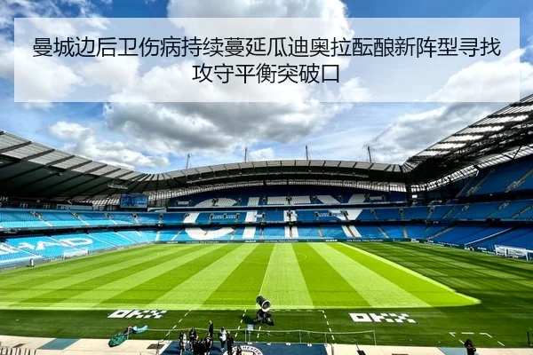 曼城边后卫伤病持续蔓延瓜迪奥拉酝酿新阵型寻找攻守平衡突破口